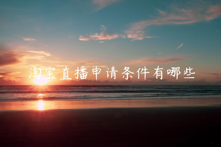 淘寶直播申請(qǐng)條件有哪些